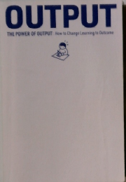 OUTPUT THE POWER OF OUTPUT: How to Change Learning to Outcome