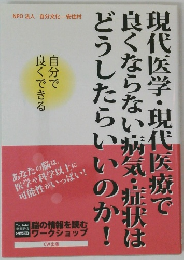 現代医学・現代医療で良くならない病気・症状はどうしたらいいのか！