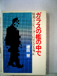 ガラスの檻の中で　原発 コンピューターの見えざる支配