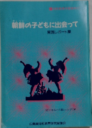 朝鮮の子どもに出会って　実践レポート集