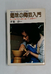 初めての人にもすぐできる  趣味の陶芸入門　  粘土の練り方から成形、絵つけ、本焼きまで　