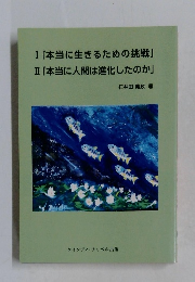 Ⅰ「本当に生きるための挑戦」Ⅱ「本当に人間は進化したのか」