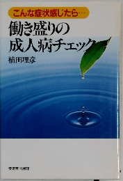 こんな症状感じたら・・・働き盛りの成人病チェック
