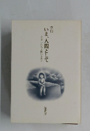 いま、人間として巻いのちを問いなおす