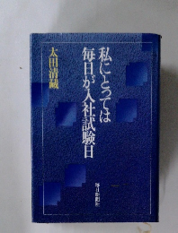 私にとっては毎日が入社試験日