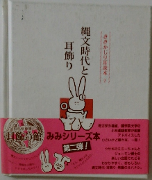 縄文時代と耳飾り　　ききかじり耳読本 2