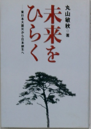 未来をひらく　東日本大震災から日本創生へ