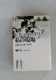ドキュメンタリー私の現場　記録と伝達の40年