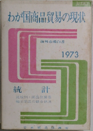 わが国商品貿易の現状　統計　海外市場白書 1973