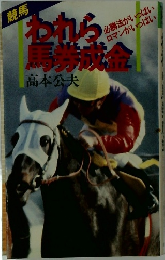 われら馬券成金  必勝法がいっぱい、ロマンがいっぱい