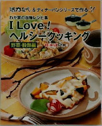 わが家の自慢レシピ集ILove!!ヘルシークッキング　野菜・穀類編