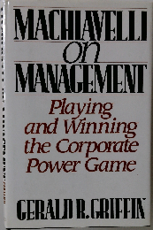 Machiavelli on Management: Playing and Winning the Corporate Power Game