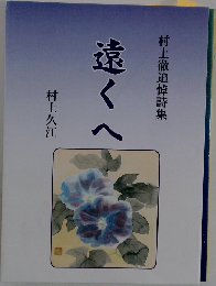 遠くへ  村上徹追悼詩集