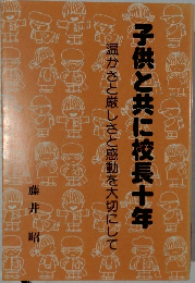 子供と共に校長十年　温かさと厳しさと感動を大切にして　