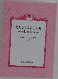 ただ、受け取るのみ　only　receive