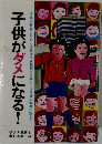 子供がダメになる!