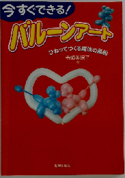 今すぐできる！バルーンアート ひねってつくる魔法の風船