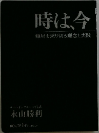 時は、今　難局を乗り切る理念と実践