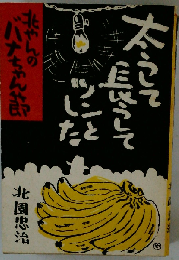 太うして長うしてツンとした: 北やんのバナちゃん節