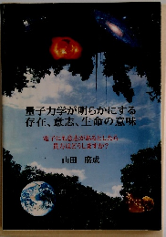 量子力学が明らかにする 存在、 意志、 生命の意味