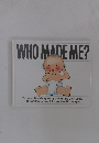 WHO MADE ME?