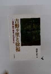吉野ヶ里と徐福　佐賀平野で始まった弥生文化