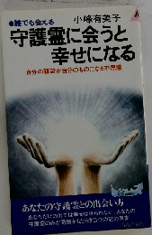 守護霊に会うと幸せになる: 誰でも会える 自分の願望が自分のものになる不思議