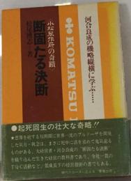 断固たる決断ー小松製作所の奇蹟 河合良成の機略縦横に学ぶ…