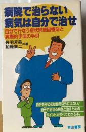 病院で治らない病気は自分で治せー自分で行なう症例別原因療法と 実際的手法の手引