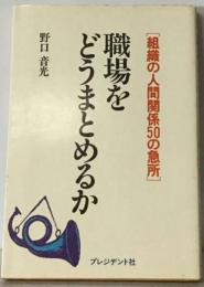 職場をどうまとめるかー組織の人間関係50の急所