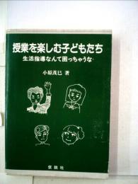 授業を楽しむ子どもたち : 生活指導なんて困っちゃうな