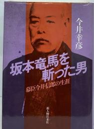 坂本竜馬を斬った男 : 幕臣今井信郎の生涯