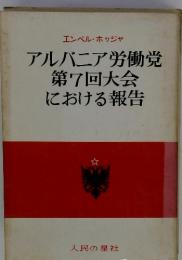 エンベル・ホッジャ アルバニア労働党 第7回大会における報告