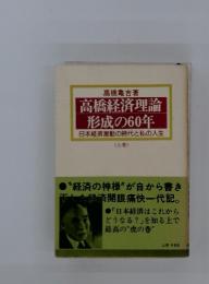 高橋経済理論 形成の60年　日本経済激動の時代と私の人生 〈上巻〉