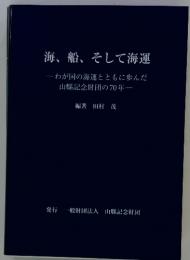 海、船、そして海運　わが国の海運とともに歩んだ 山縣記念財団の70年