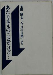 あたりまえのことだけど・・・ 金田博夫〝今月の言葉、より