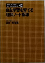 教師の力量を高める研修講座　42　自主学習を育てる理科ノート指導