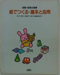 紙でつくる・基本と応用 : 折って、切って、まるめて、つないで、組み合わせて・・・・・・
