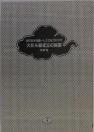 古代日本を統一したのはだれか!?　大和王朝成立の秘密