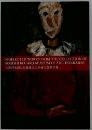 50 SELECTED WORKS FROM THE COLLECTION OF MIGISHI KOTARO MUSEUM OF ART, HOKKAIDO 三岸好太郎と北海道立三岸好太郎美術館