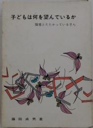 子どもは何を望んでいるか　　障害とたたかっている子ら