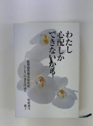わたし心配しかできないから