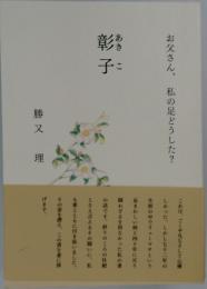お父さん、私の足どうした?　彰子