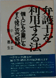 弁護士を利用する法　個人にも企業にもすぐ役に立つ秘訣