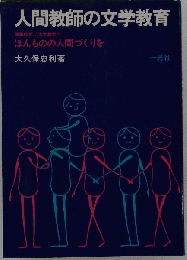 人間教師の文学教育 : 国語教育〓文学教育でほんものの人間づくりを