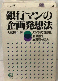 銀行マンの企画発想法　どうやって発想し企画化し実現させるか