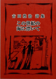 吉田豊治詩集　この世紀の海に漂いて