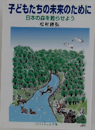 子どもたちの未来のために 日本の森を甦らせよう
