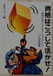 資格はこうして活かせ! 資格を活かして大きくジャンプした17人の証言集