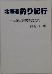 北海道釣り紀行　-伝説と歴史を訪ねて一
